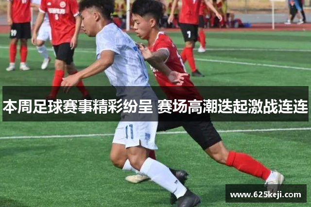 本周足球赛事精彩纷呈 赛场高潮迭起激战连连