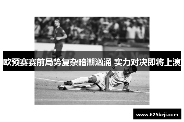 欧预赛赛前局势复杂暗潮汹涌 实力对决即将上演
