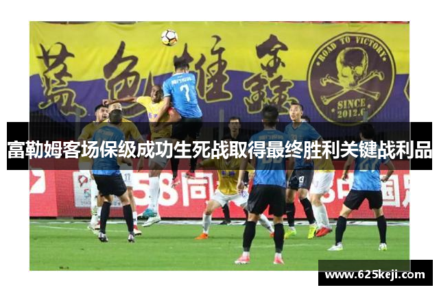 富勒姆客场保级成功生死战取得最终胜利关键战利品