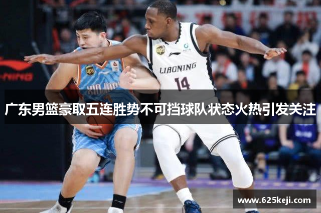 广东男篮豪取五连胜势不可挡球队状态火热引发关注