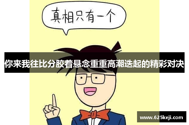 你来我往比分胶着悬念重重高潮迭起的精彩对决