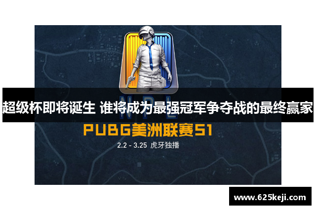 超级杯即将诞生 谁将成为最强冠军争夺战的最终赢家