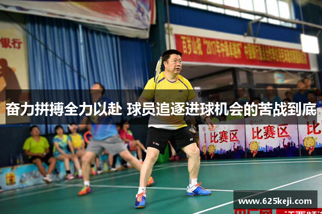 奋力拼搏全力以赴 球员追逐进球机会的苦战到底