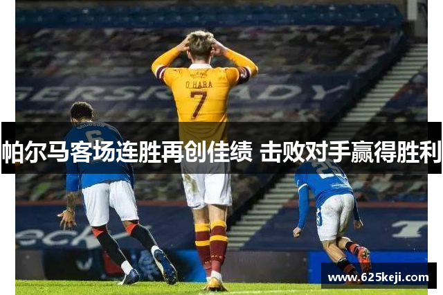 帕尔马客场连胜再创佳绩 击败对手赢得胜利