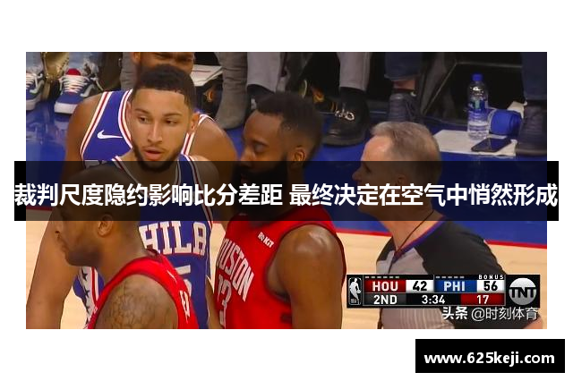 裁判尺度隐约影响比分差距 最终决定在空气中悄然形成