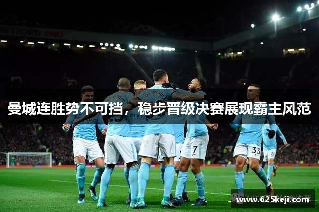 曼城连胜势不可挡，稳步晋级决赛展现霸主风范