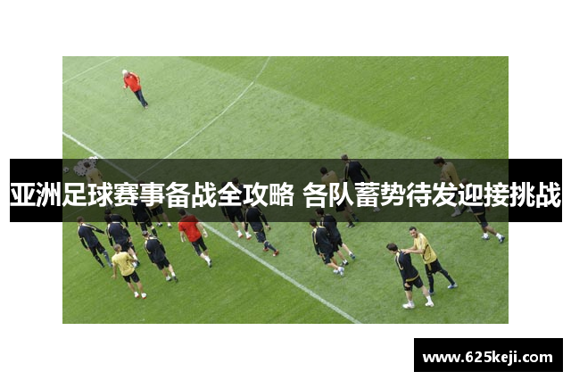 亚洲足球赛事备战全攻略 各队蓄势待发迎接挑战