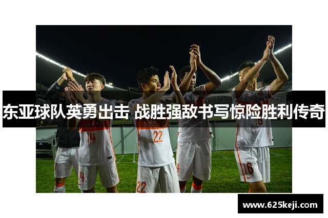 东亚球队英勇出击 战胜强敌书写惊险胜利传奇
