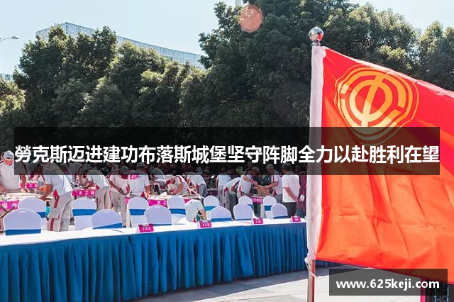 勞克斯迈进建功布落斯城堡坚守阵脚全力以赴胜利在望