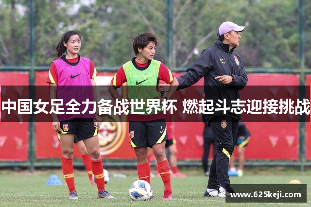 中国女足全力备战世界杯 燃起斗志迎接挑战
