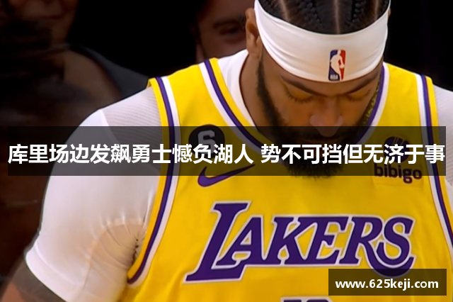 库里场边发飙勇士憾负湖人 势不可挡但无济于事