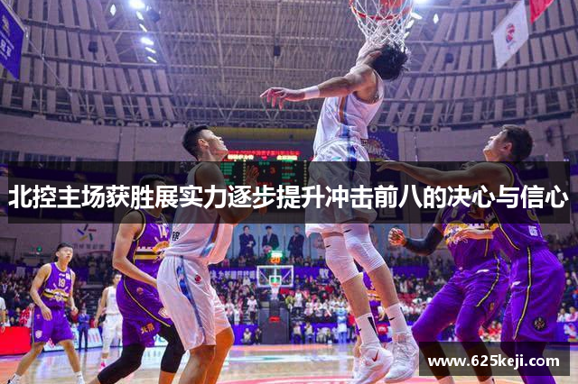 北控主场获胜展实力逐步提升冲击前八的决心与信心
