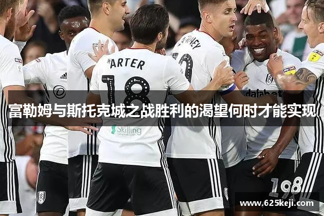 富勒姆与斯托克城之战胜利的渴望何时才能实现