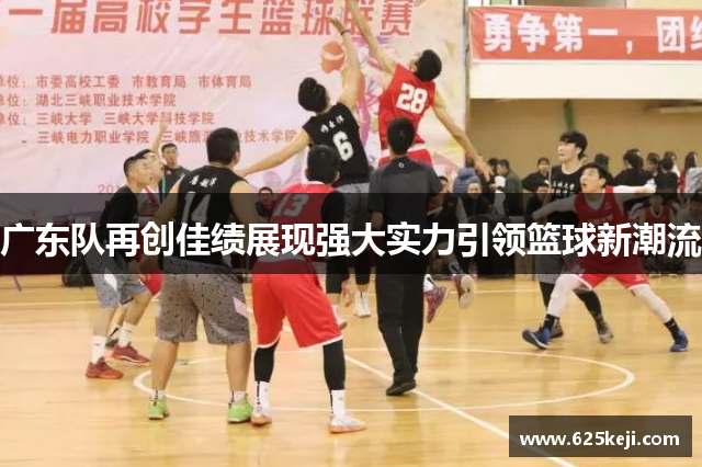 广东队再创佳绩展现强大实力引领篮球新潮流