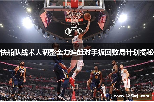 快船队战术大调整全力追赶对手扳回败局计划揭秘