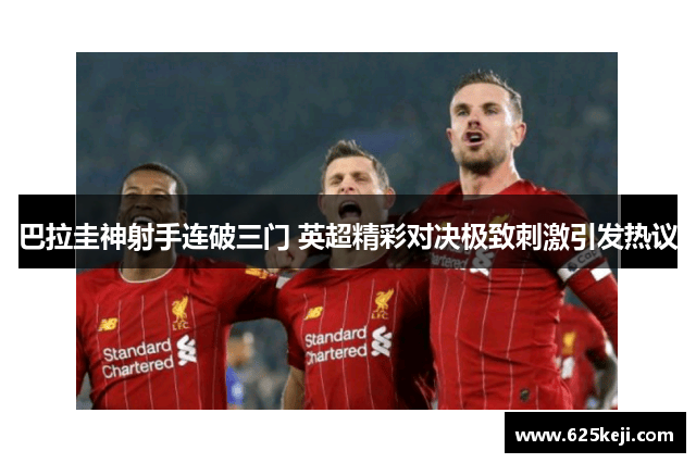 巴拉圭神射手连破三门 英超精彩对决极致刺激引发热议