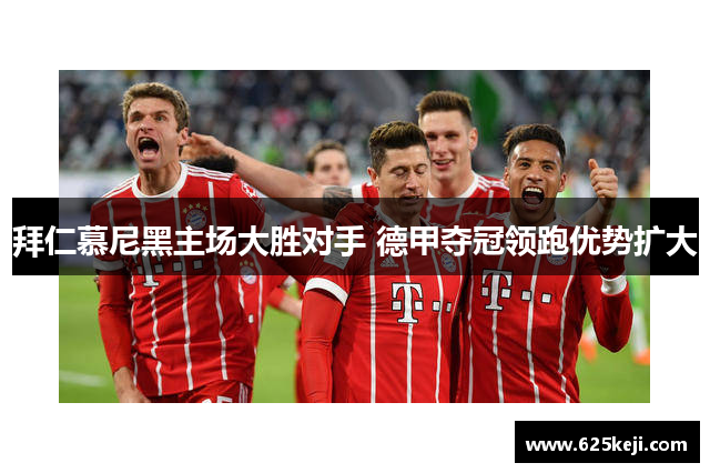拜仁慕尼黑主场大胜对手 德甲夺冠领跑优势扩大