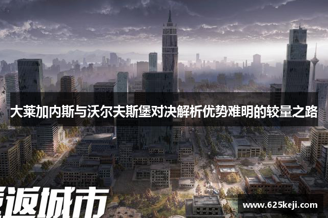 大莱加内斯与沃尔夫斯堡对决解析优势难明的较量之路