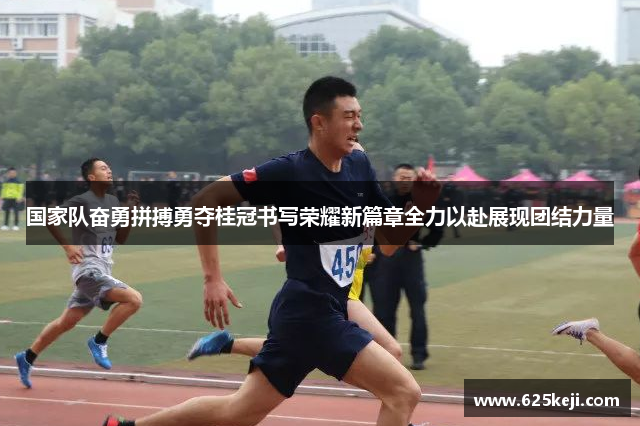 国家队奋勇拼搏勇夺桂冠书写荣耀新篇章全力以赴展现团结力量