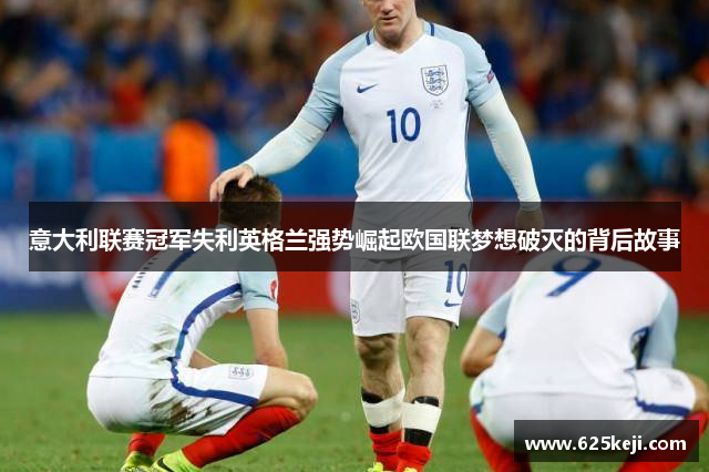 意大利联赛冠军失利英格兰强势崛起欧国联梦想破灭的背后故事