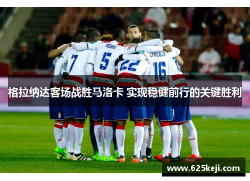 格拉纳达客场战胜马洛卡 实现稳健前行的关键胜利