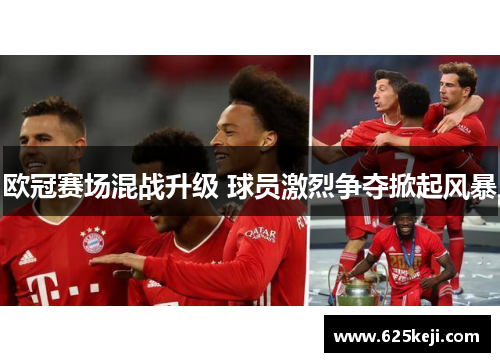 欧冠赛场混战升级 球员激烈争夺掀起风暴