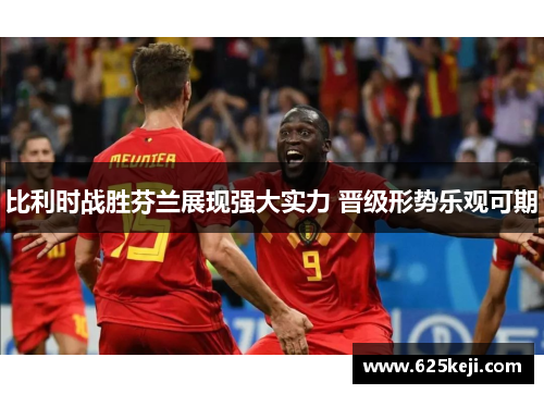 比利时战胜芬兰展现强大实力 晋级形势乐观可期