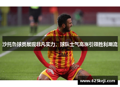 沙托鲁球员展现非凡实力，球队士气高涨引领胜利潮流