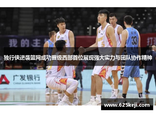 独行侠逆袭篮网成功晋级西部首位展现强大实力与团队协作精神