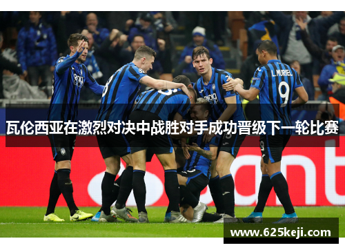 瓦伦西亚在激烈对决中战胜对手成功晋级下一轮比赛