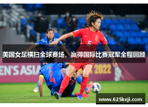 美国女足横扫全球赛场，赢得国际比赛冠军全程回顾