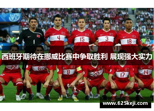 西班牙期待在挪威比赛中争取胜利 展现强大实力