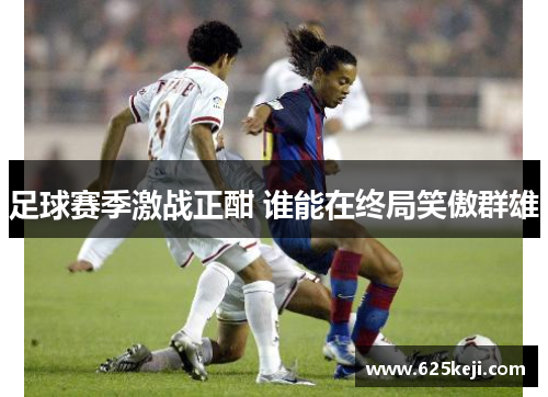 足球赛季激战正酣 谁能在终局笑傲群雄