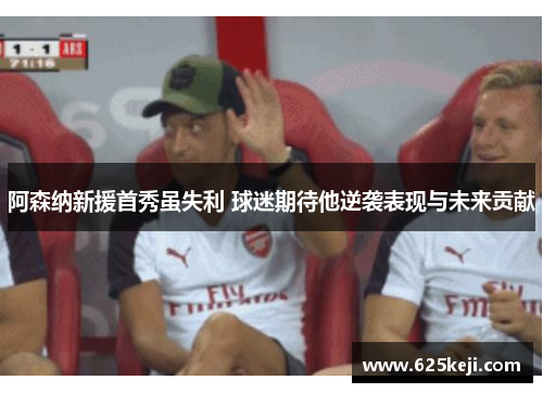 阿森纳新援首秀虽失利 球迷期待他逆袭表现与未来贡献