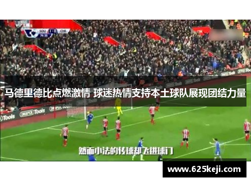 马德里德比点燃激情 球迷热情支持本土球队展现团结力量