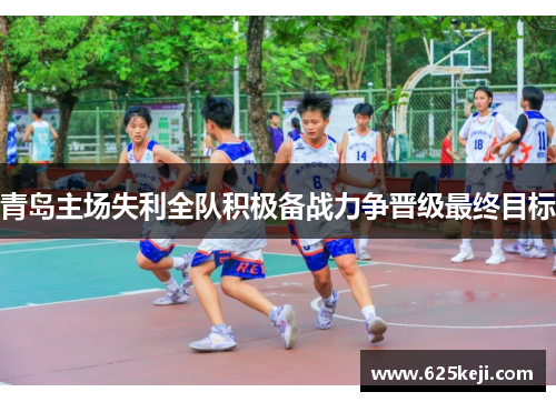 青岛主场失利全队积极备战力争晋级最终目标