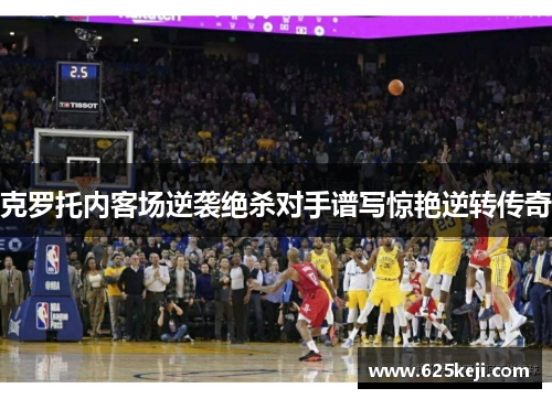 克罗托内客场逆袭绝杀对手谱写惊艳逆转传奇