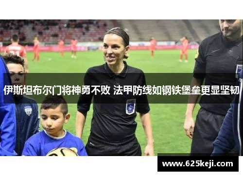 伊斯坦布尔门将神勇不败 法甲防线如钢铁堡垒更显坚韧