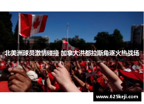 北美洲球员激情碰撞 加拿大洪都拉斯角逐火热战场