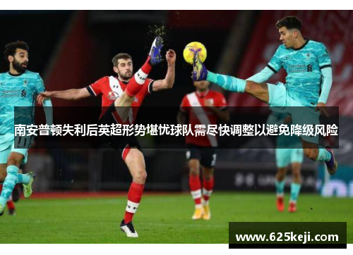 南安普顿失利后英超形势堪忧球队需尽快调整以避免降级风险