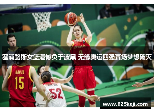 塞浦路斯女篮遗憾负于波黑 无缘奥运四强赛场梦想破灭