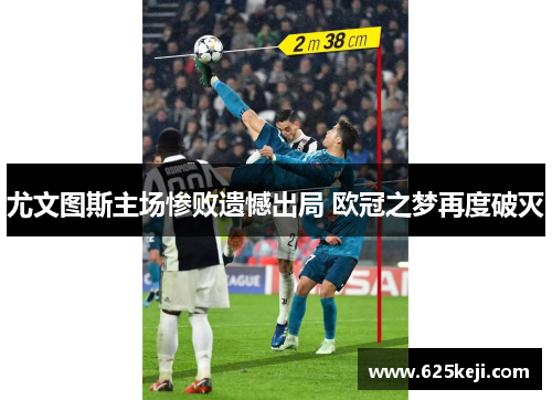 尤文图斯主场惨败遗憾出局 欧冠之梦再度破灭