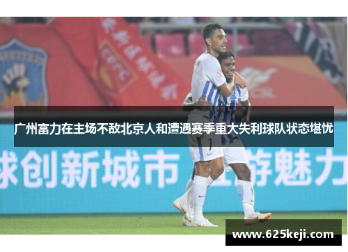 广州富力在主场不敌北京人和遭遇赛季重大失利球队状态堪忧
