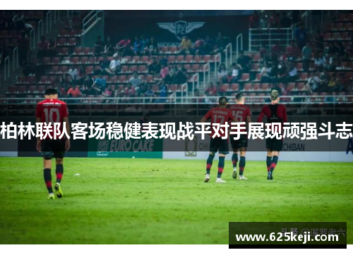 柏林联队客场稳健表现战平对手展现顽强斗志