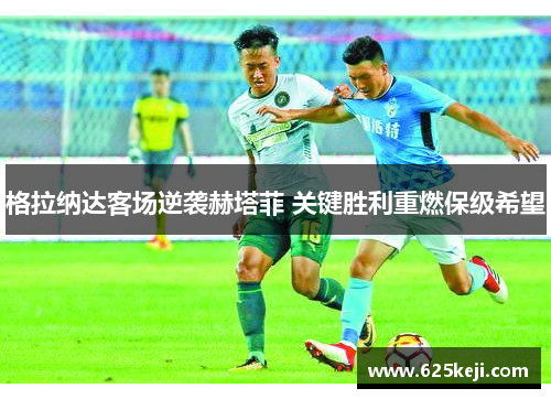 格拉纳达客场逆袭赫塔菲 关键胜利重燃保级希望