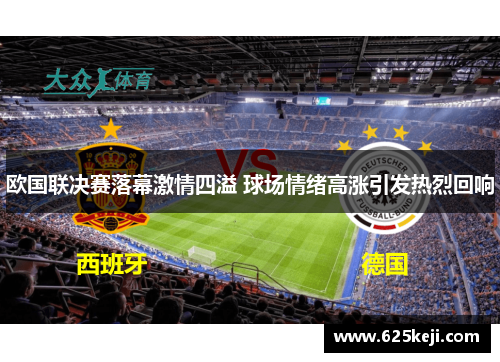 欧国联决赛落幕激情四溢 球场情绪高涨引发热烈回响