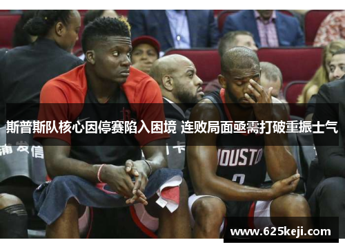 斯普斯队核心因停赛陷入困境 连败局面亟需打破重振士气