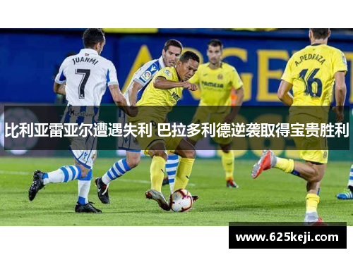 比利亚雷亚尔遭遇失利 巴拉多利德逆袭取得宝贵胜利