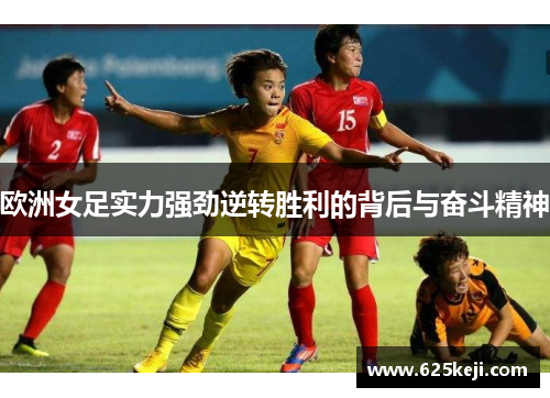 欧洲女足实力强劲逆转胜利的背后与奋斗精神