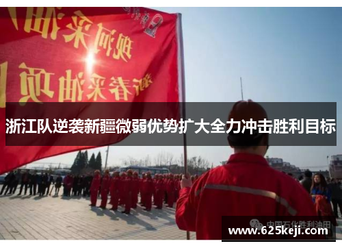 浙江队逆袭新疆微弱优势扩大全力冲击胜利目标